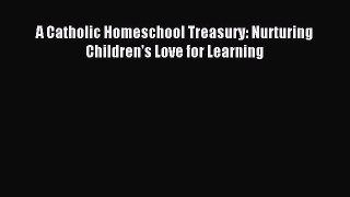 Read A Catholic Homeschool Treasury: Nurturing Children's Love for Learning Ebook Free