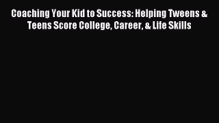 Read Coaching Your Kid to Success: Helping Tweens & Teens Score College Career & Life Skills