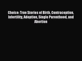 Read Choice: True Stories of Birth Contraception Infertility Adoption Single Parenthood and