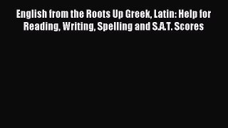 Read English from the Roots Up Greek Latin: Help for Reading Writing Spelling and S.A.T. Scores
