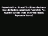 [PDF] Paperwhite Users Manual: The Ultimate Beginners Guide To Mastering Your Kindle Paperwhite