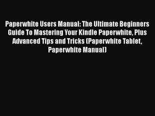 [PDF] Paperwhite Users Manual: The Ultimate Beginners Guide To Mastering Your Kindle Paperwhite