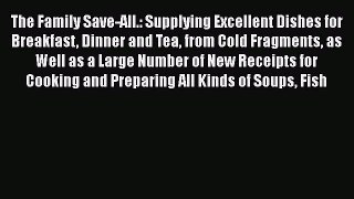 Read The Family Save-All.: Supplying Excellent Dishes for Breakfast Dinner and Tea from Cold