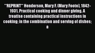 Read **REPRINT** Henderson Mary F. (Mary Foote) 1842-1931. Practical cooking and dinner giving.