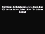 Download The Ultimate Guide to Homemade Ice Cream: Over 300 Gelatos Sorbets Cakes & More (The