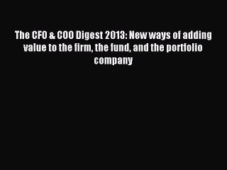 Read The CFO & COO Digest 2013: New ways of adding value to the firm the fund and the portfolio