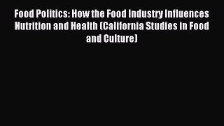 Read Food Politics: How the Food Industry Influences Nutrition and Health (California Studies