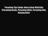 Read Parenting Tips Guide: How to Deal With Kids (Parenting Books Parenting Skills Parenting