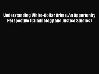 Read Understanding White-Collar Crime: An Opportunity Perspective (Criminology and Justice