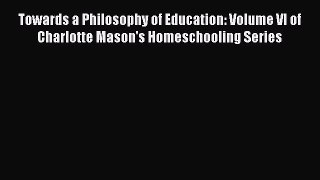 Read Towards a Philosophy of Education: Volume VI of Charlotte Mason's Homeschooling Series