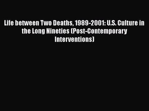 READ book Life between Two Deaths 1989-2001: U.S. Culture in the Long Nineties (Post-Contemporary