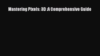 Download Mastering Pixels: 3D :A Comprehensive Guide  Read Online