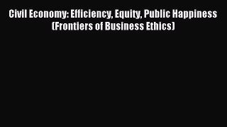 Read Civil Economy: Efficiency Equity Public Happiness (Frontiers of Business Ethics) Ebook