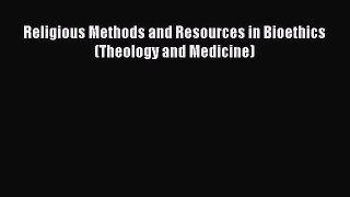 Read Religious Methods and Resources in Bioethics (Theology and Medicine) Ebook Free