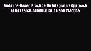 [Download] Evidence-Based Practice: An Integrative Approach to Research Administration and