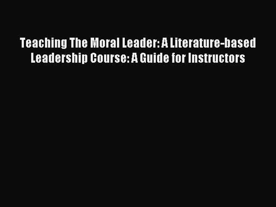Read Teaching The Moral Leader: A Literature-based Leadership Course: A Guide for Instructors