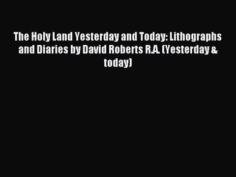 Read The Holy Land Yesterday and Today: Lithographs and Diaries by David Roberts R.A. (Yesterday