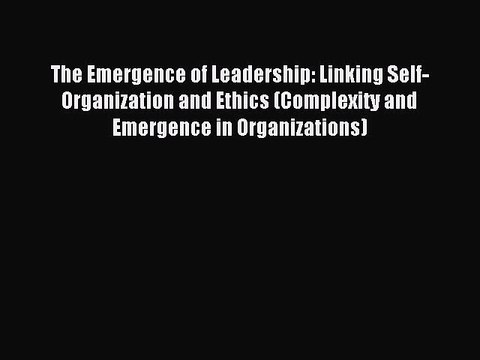 Read The Emergence of Leadership: Linking Self-Organization and Ethics (Complexity and Emergence