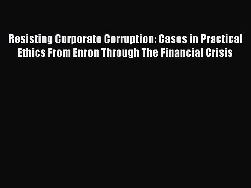 Read Resisting Corporate Corruption: Cases in Practical Ethics From Enron Through The Financial