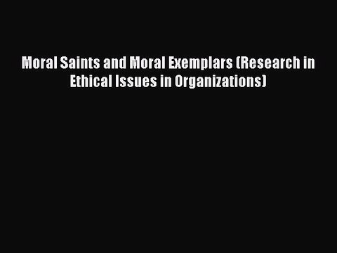 Read Moral Saints and Moral Exemplars (Research in Ethical Issues in Organizations) Ebook Free