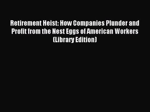 Read Retirement Heist: How Companies Plunder and Profit from the Nest Eggs of American Workers