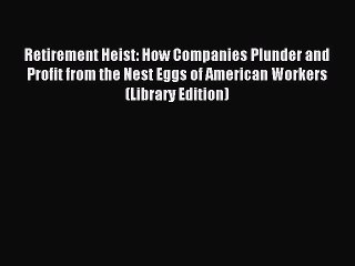 Read Retirement Heist: How Companies Plunder and Profit from the Nest Eggs of American Workers