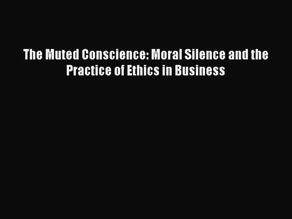 Read The Muted Conscience: Moral Silence and the Practice of Ethics in Business Ebook Free