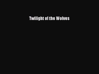 PDF Twilight of the Wolves Free Books