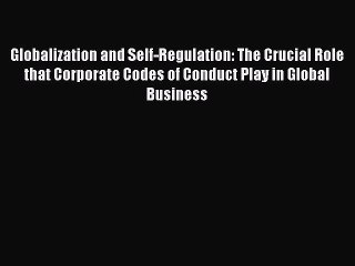 Read Globalization and Self-Regulation: The Crucial Role that Corporate Codes of Conduct Play