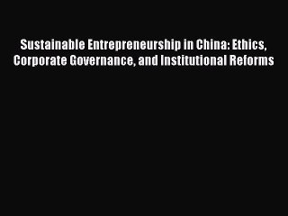 Read Sustainable Entrepreneurship in China: Ethics Corporate Governance and Institutional Reforms