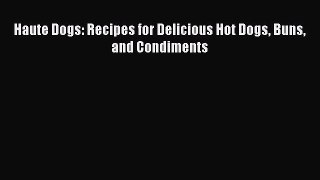 Read Haute Dogs: Recipes for Delicious Hot Dogs Buns and Condiments Ebook Free