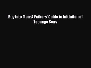 [Read PDF] Boy into Man: A Fathers' Guide to Initiation of Teenage Sons  Full EBook
