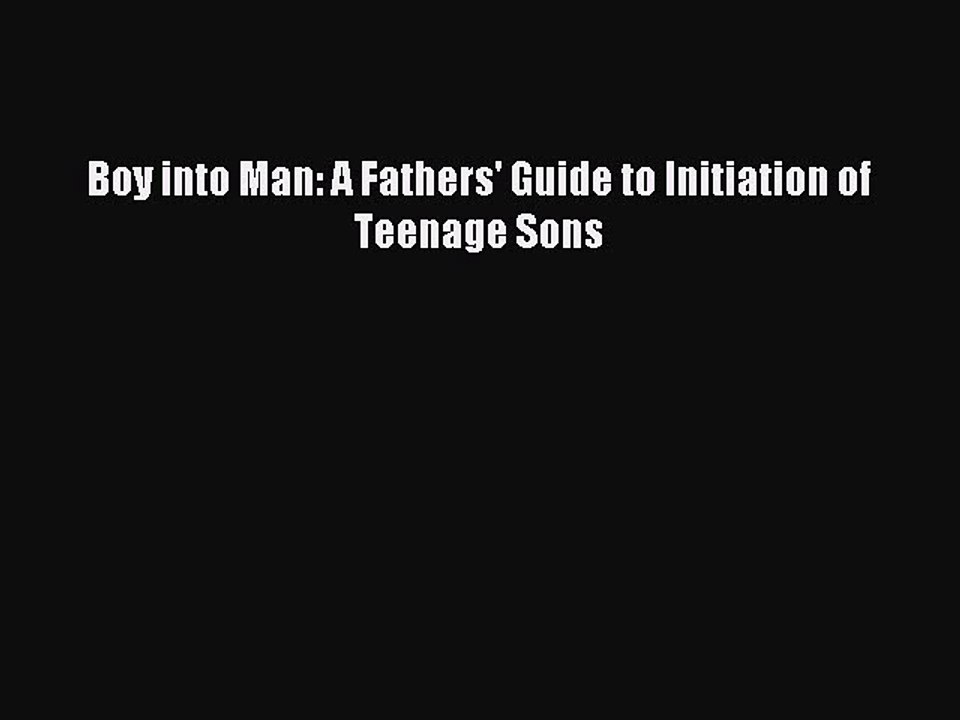 [Read PDF] Boy into Man: A Fathers' Guide to Initiation of Teenage Sons  Full EBook