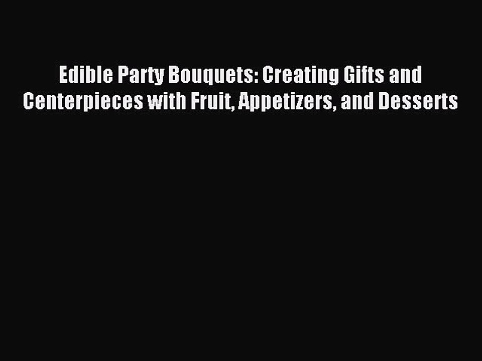 Read Edible Party Bouquets: Creating Gifts and Centerpieces with Fruit Appetizers and Desserts