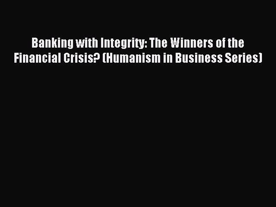 Read Banking with Integrity: The Winners of the Financial Crisis? (Humanism in Business Series)