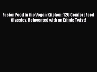 [Read PDF] Fusion Food in the Vegan Kitchen: 125 Comfort Food Classics Reinvented with an Ethnic