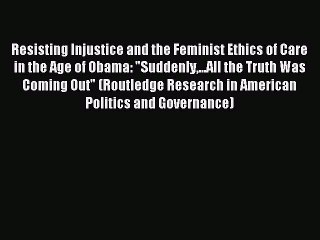 Read Resisting Injustice and the Feminist Ethics of Care in the Age of Obama: Suddenly...All