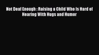 Download Not Deaf Enough : Raising a Child Who Is Hard of Hearing With Hugs and Humor PDF Online