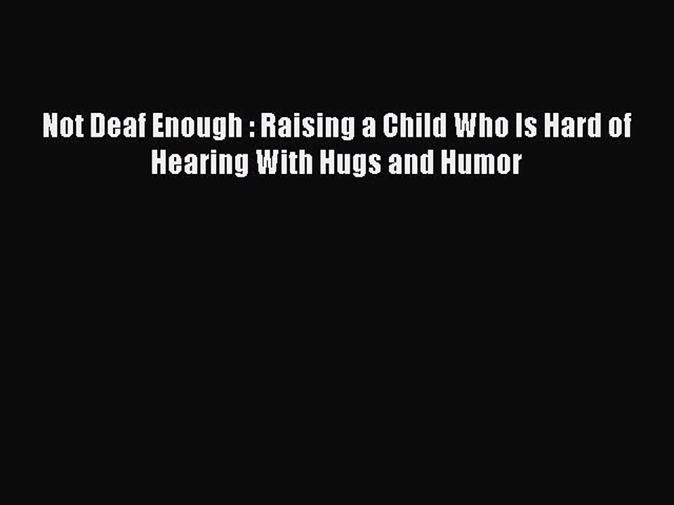Download Not Deaf Enough : Raising a Child Who Is Hard of Hearing With Hugs and Humor PDF Online