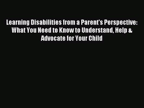 Read Learning Disabilities from a Parent's Perspective: What You Need to Know to Understand