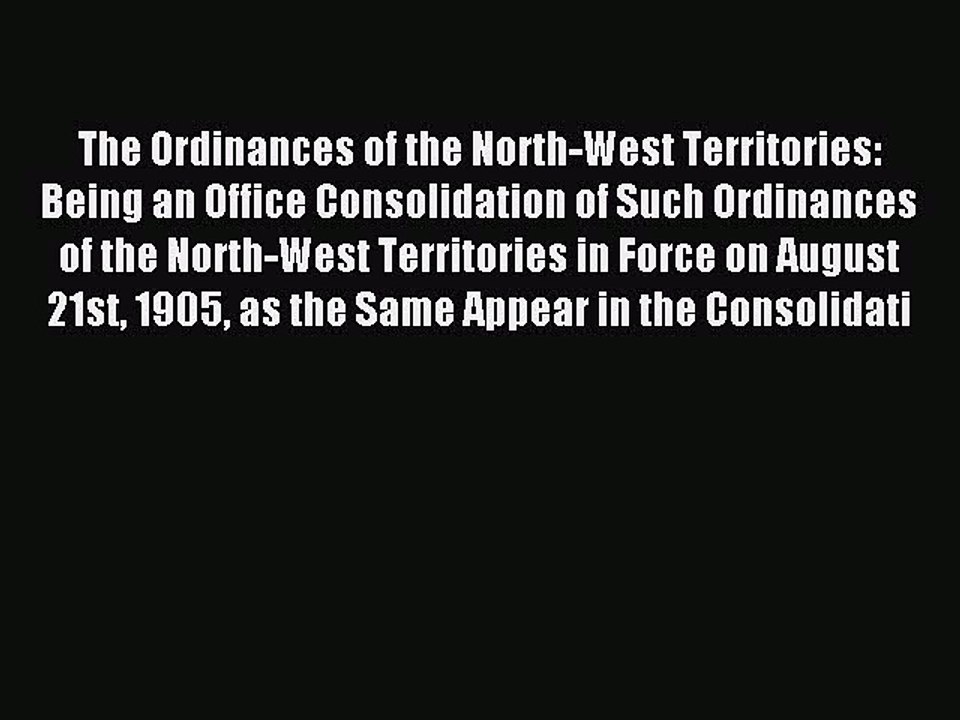 Read The Ordinances of the North-West Territories: Being an Office Consolidation of Such Ordinances
