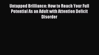 Read Untapped Brilliance: How to Reach Your Full Potential As an Adult with Attention Deficit