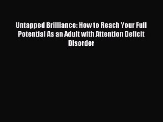 Read Untapped Brilliance: How to Reach Your Full Potential As an Adult with Attention Deficit