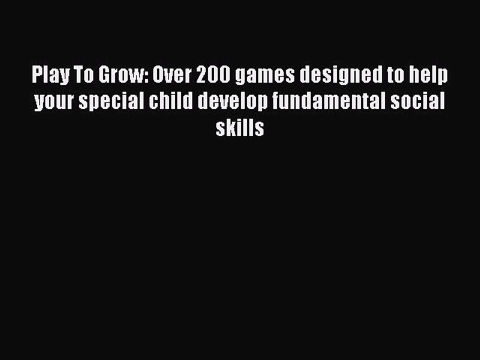 Read Play To Grow: Over 200 games designed to help your special child develop fundamental social