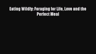 Read Eating Wildly: Foraging for Life Love and the Perfect Meal Ebook Free