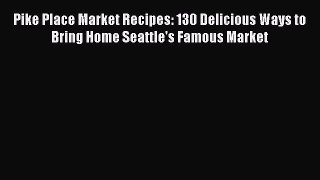 Read Pike Place Market Recipes: 130 Delicious Ways to Bring Home Seattle's Famous Market Ebook
