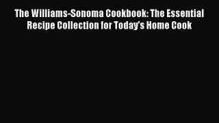 Download The Williams-Sonoma Cookbook: The Essential Recipe Collection for Today's Home Cook