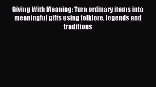 Read Giving With Meaning: Turn ordinary items into meaningful gifts using folklore legends