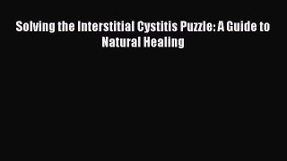 READ book Solving the Interstitial Cystitis Puzzle: A Guide to Natural Healing Free Online