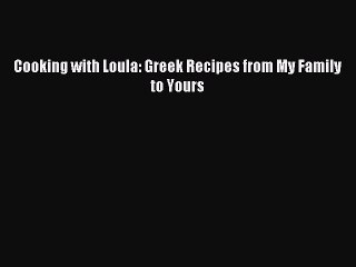 Read Cooking with Loula: Greek Recipes from My Family to Yours Ebook Free